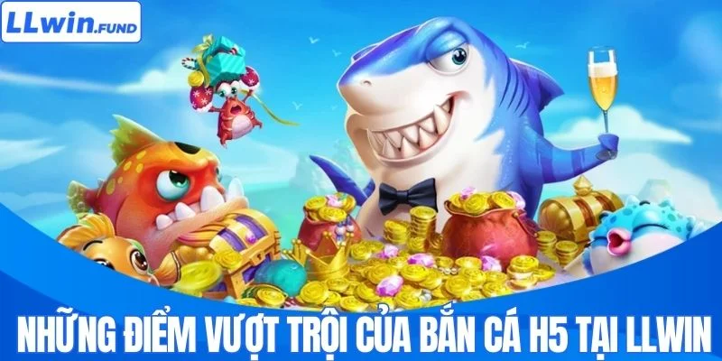 Điểm mạnh vượt trội của game bắn cá H5 tại LLWIN